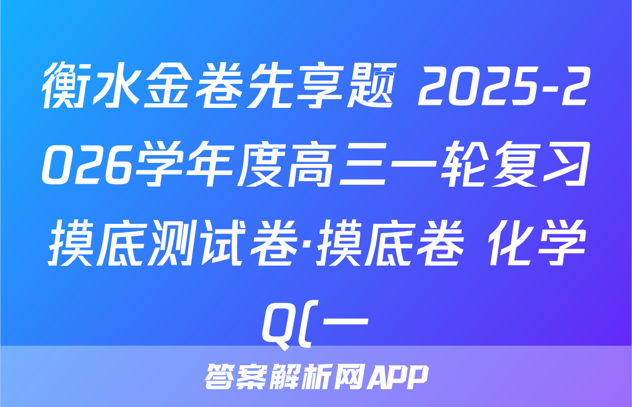 衡水金卷先享题 2025-2026学年度高三一轮复习摸底测试卷·摸底卷 化学Q(一)1试题